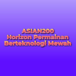 ASIAN200: Horizon Permainan Berteknologi Mewah